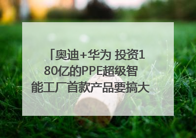 奥迪+华为 投资180亿的PPE超级智能工厂首款产品要搞大事情？｜粤港澳车展