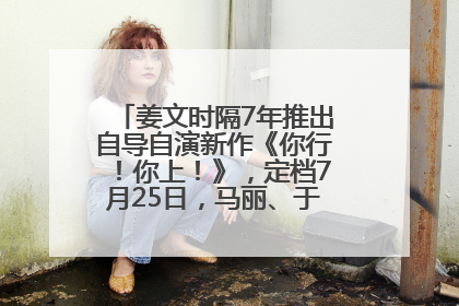 姜文时隔7年推出自导自演新作《你行！你上！》，定档7月25日，马丽、于和伟、辛芷蕾出演