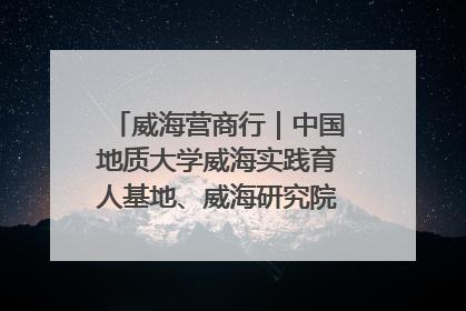 威海营商行｜中国地质大学威海实践育人基地、威海研究院在经开区揭牌