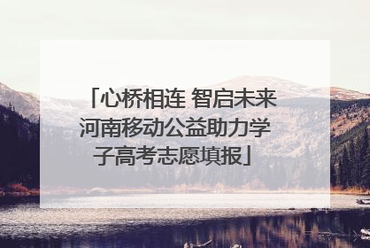 心桥相连 智启未来 河南移动公益助力学子高考志愿填报