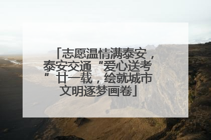 志愿温情满泰安，泰安交通“爱心送考”廿一载，绘就城市文明逐梦画卷