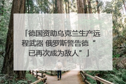 德国资助乌克兰生产远程武器 俄罗斯警告德“已再次成为敌人”