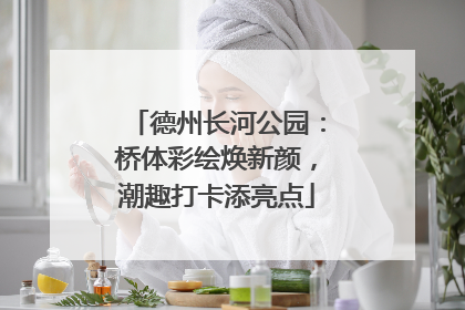 德州长河公园：桥体彩绘焕新颜，潮趣打卡添亮点