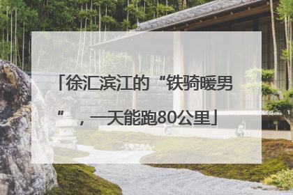 徐汇滨江的“铁骑暖男”，一天能跑80公里