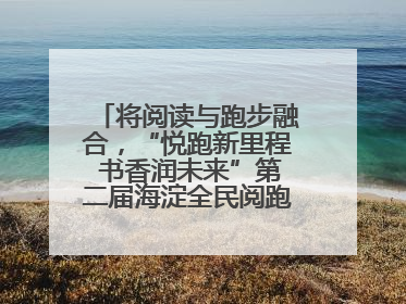 将阅读与跑步融合，“悦跑新里程 书香润未来”第二届海淀全民阅跑活动出新