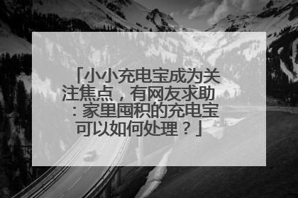 小小充电宝成为关注焦点，有网友求助：家里囤积的充电宝可以如何处理？