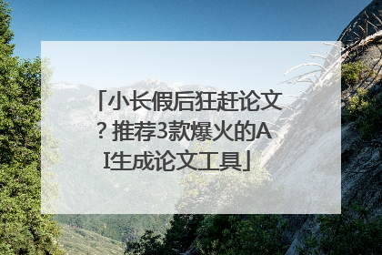 小长假后狂赶论文？推荐3款爆火的AI生成论文工具