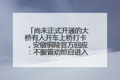 尚未正式开通的大桥有人开车上桥打卡，安徽铜陵官方回应：不服管劝擅自进入，已采取措施