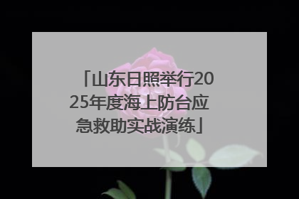 山东日照举行2025年度海上防台应急救助实战演练