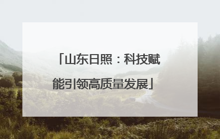 山东日照：科技赋能引领高质量发展