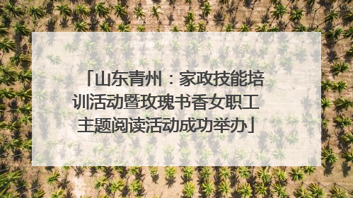 山东青州：家政技能培训活动暨玫瑰书香女职工主题阅读活动成功举办