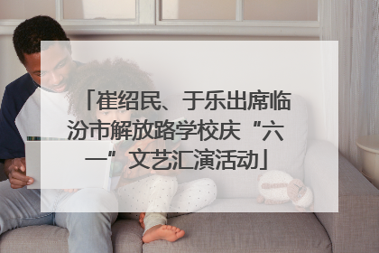 崔绍民、于乐出席临汾市解放路学校庆“六一”文艺汇演活动