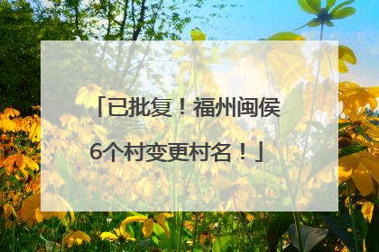 已批复！福州闽侯6个村变更村名！