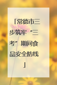 常德市三步筑牢“三考”期间食品安全防线
