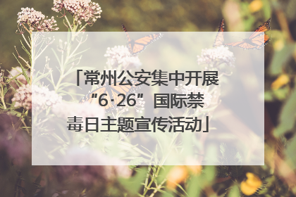 常州公安集中开展“6･26”国际禁毒日主题宣传活动