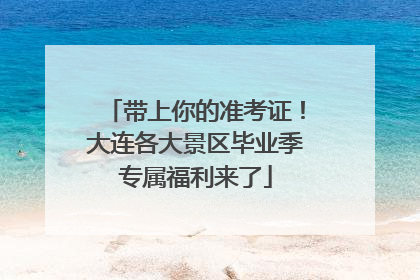 带上你的准考证！大连各大景区毕业季专属福利来了