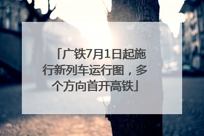 广铁7月1日起施行新列车运行图，多个方向首开高铁