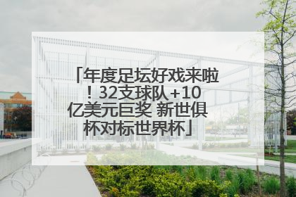 年度足坛好戏来啦！32支球队+10亿美元巨奖 新世俱杯对标世界杯