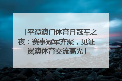 平潭澳门体育月冠军之夜：赛事冠军齐聚，见证岚澳体育交流高光