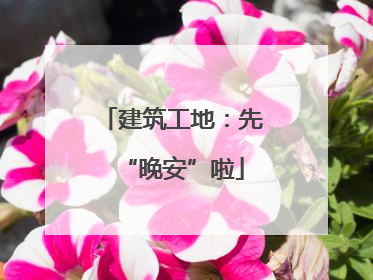 建筑工地：先“晚安”啦