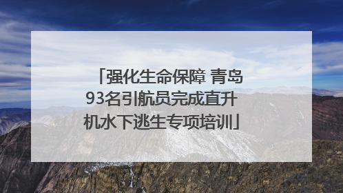 强化生命保障 青岛93名引航员完成直升机水下逃生专项培训