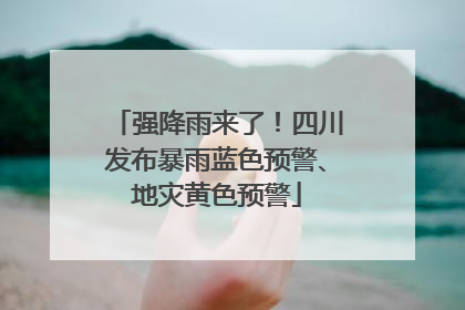 强降雨来了！四川发布暴雨蓝色预警、地灾黄色预警