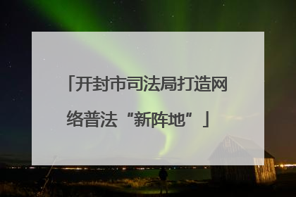开封市司法局打造网络普法“新阵地”