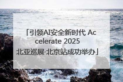 引领AI安全新时代 Accelerate 2025北亚巡展·北京站成功举办