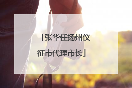 张华任扬州仪征市代理市长