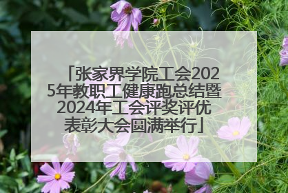 张家界学院工会2025年教职工健康跑总结暨2024年工会评奖评优表彰大会圆满举行