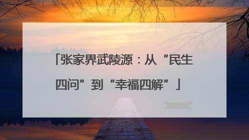 张家界武陵源：从“民生四问”到“幸福四解”