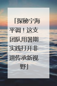 探秘宁海平调！这支团队用暑期实践打开非遗传承新视野