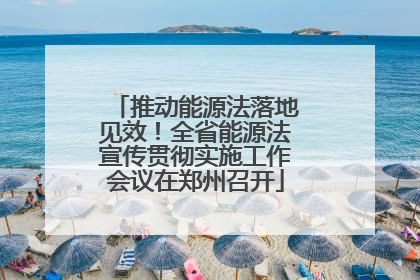 推动能源法落地见效！全省能源法宣传贯彻实施工作会议在郑州召开