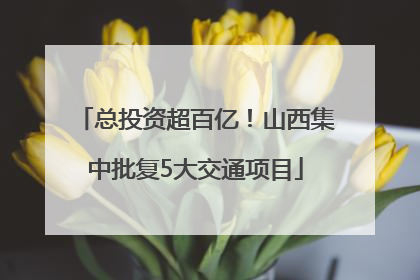 总投资超百亿！山西集中批复5大交通项目