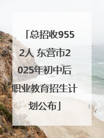 总招收9552人 东营市2025年初中后职业教育招生计划公布