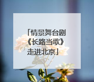 情景舞台剧《长路当歌》走进北京