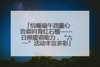 情暖端午润童心 鲁疆同育红石榴——日照援疆助力，“六一”活动丰富多彩