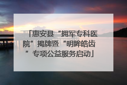惠安县“拥军专科医院”揭牌暨“明眸皓齿”专项公益服务启动