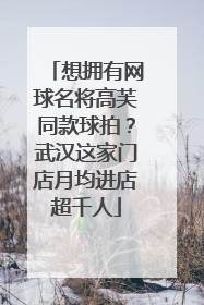 想拥有网球名将高芙同款球拍？武汉这家门店月均进店超千人
