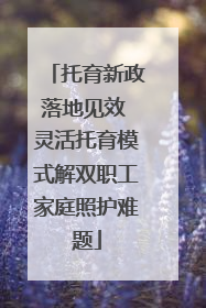 托育新政落地见效 灵活托育模式解双职工家庭照护难题
