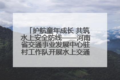 护航童年成长 共筑水上安全防线——河南省交通事业发展中心驻村工作队开展水上交通安全知识进校园活动