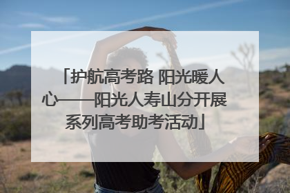 护航高考路 阳光暖人心——阳光人寿山分开展系列高考助考活动