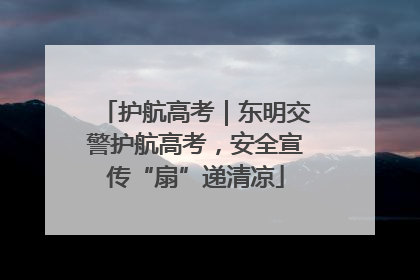 护航高考｜东明交警护航高考，安全宣传“扇”递清凉