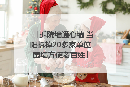 拆院墙通心墙 当阳拆掉20多家单位围墙方便老百姓