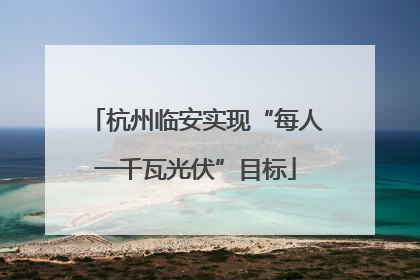 杭州临安实现“每人一千瓦光伏”目标