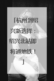 杭州到绍兴新选择：绍兴北站即将通地铁！