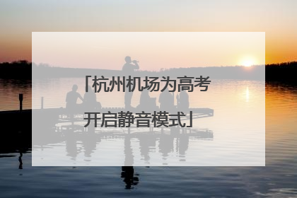 杭州机场为高考开启静音模式