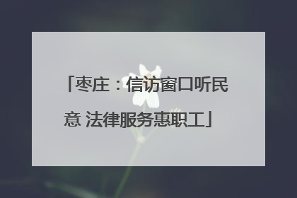 枣庄：信访窗口听民意 法律服务惠职工