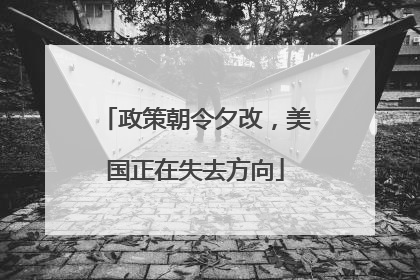 政策朝令夕改，美国正在失去方向