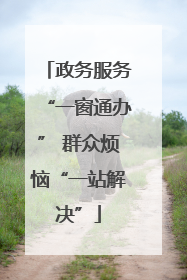 政务服务“一窗通办” 群众烦恼“一站解决”